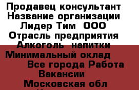 Продавец-консультант › Название организации ­ Лидер Тим, ООО › Отрасль предприятия ­ Алкоголь, напитки › Минимальный оклад ­ 14 000 - Все города Работа » Вакансии   . Московская обл.,Климовск г.